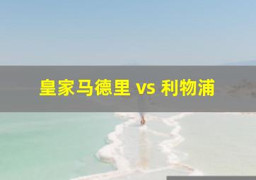 皇家马德里 vs 利物浦